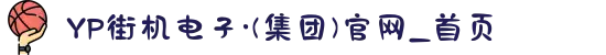 YP街机电子·(集团)官网_首页
